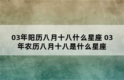 03年阳历八月十八什么星座 03年农历八月十八是什么星座